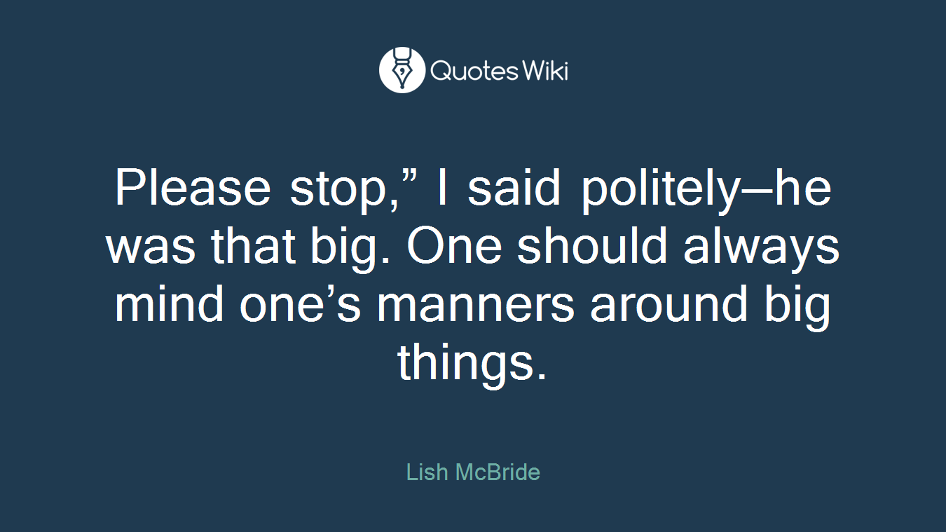 Please stop,” I said politely—he was that big. One should always mind one’s manners around big things.