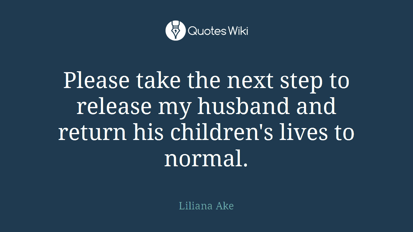 Please take the next step to release my husband and return his children's lives to normal.
