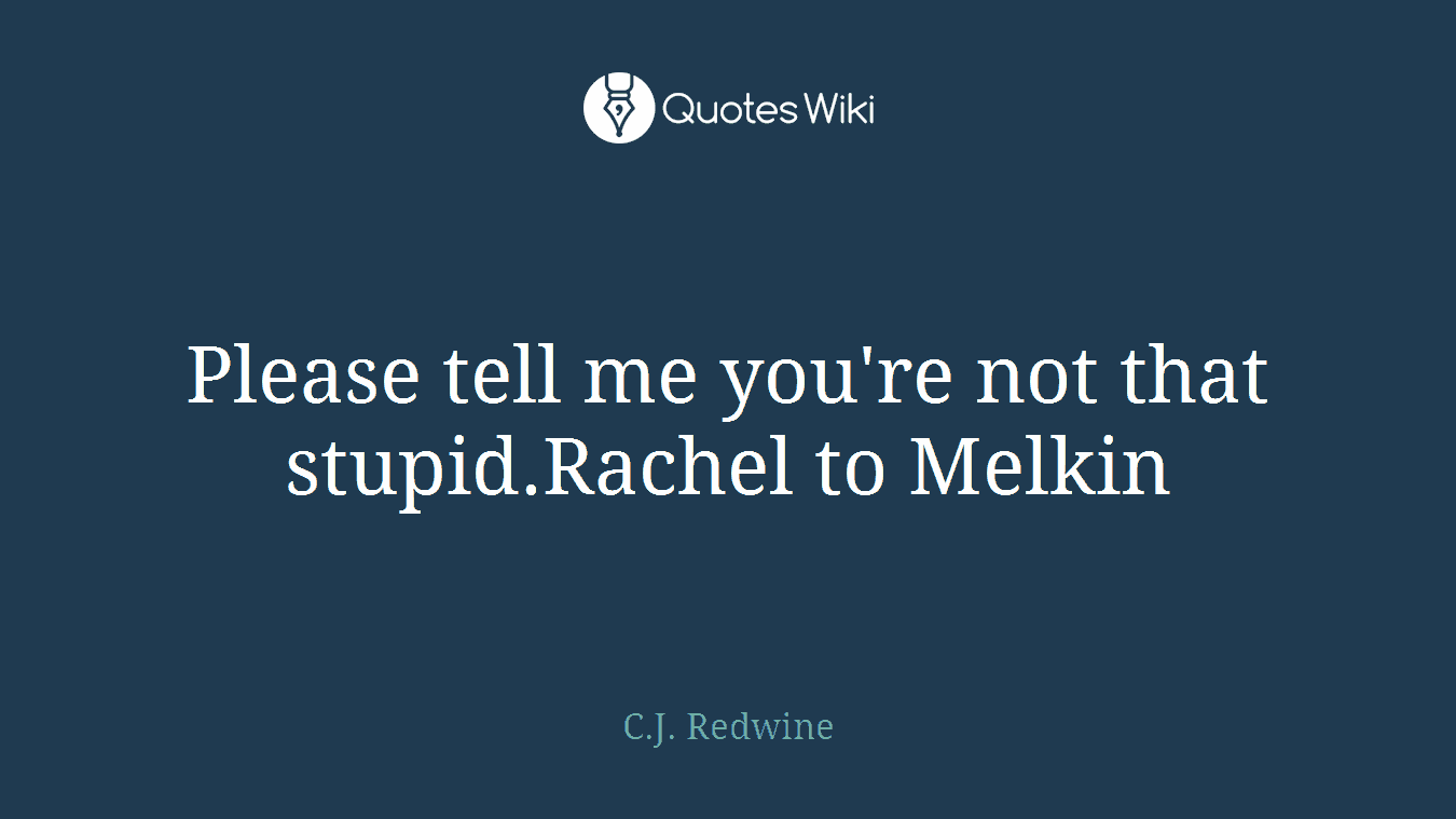 Please tell me you're not that stupid.Rachel to Melkin