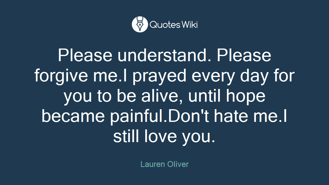 Please understand. Please forgive me.I prayed every day for you to be alive, until hope became painful.Don't hate me.I still love you.