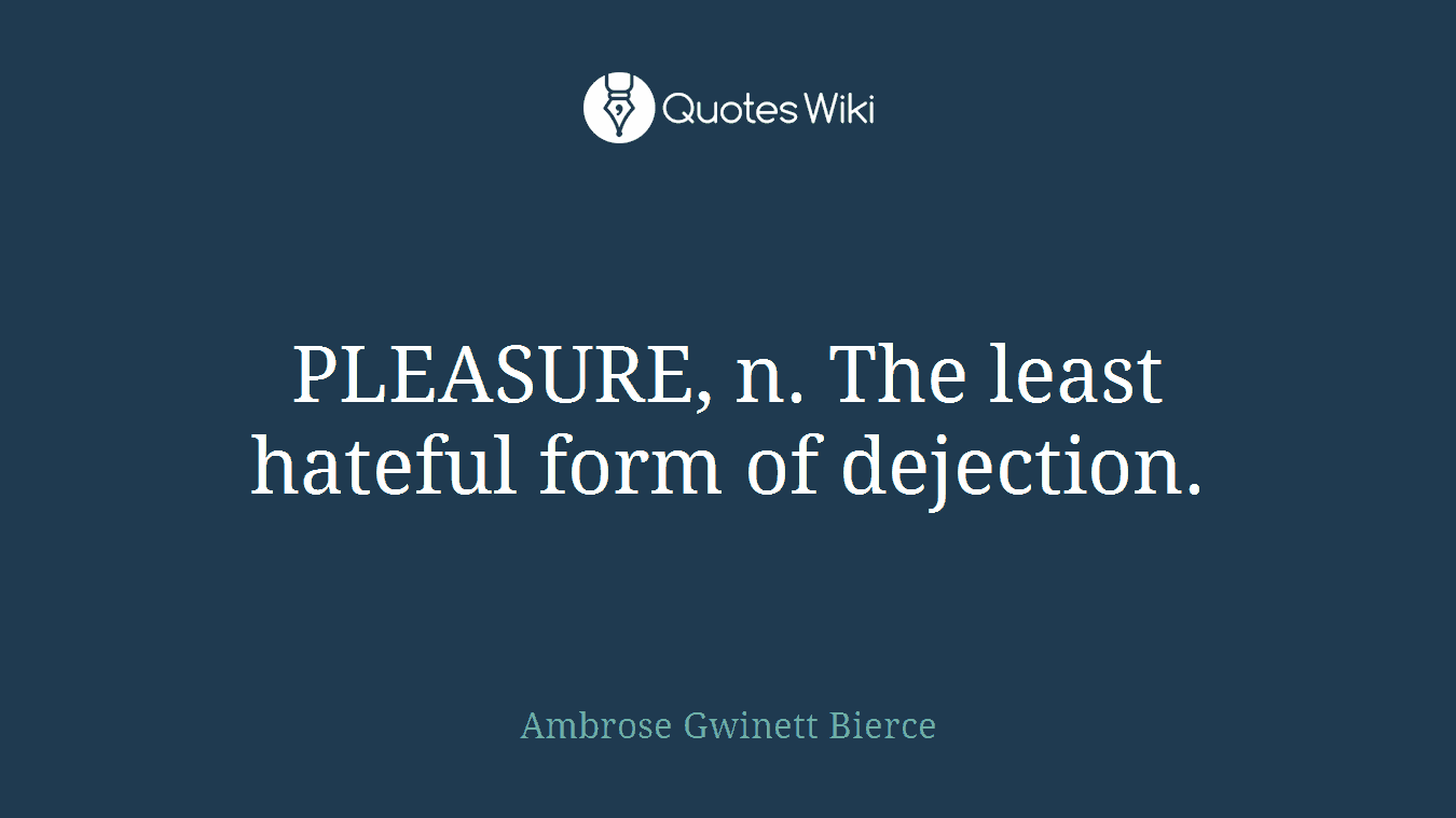 PLEASURE, n. The least hateful form of dejection.