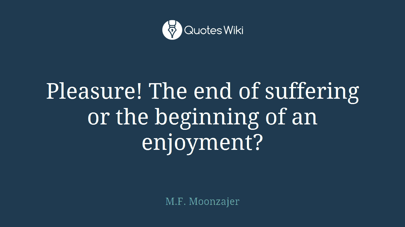 Pleasure! The end of suffering or the beginning of an enjoyment?
