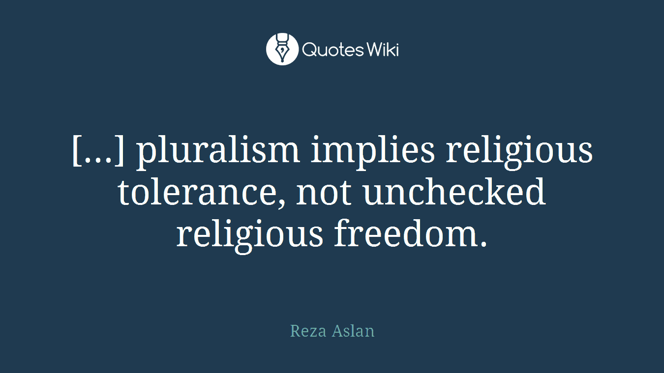 [...] pluralism implies religious tolerance, not unchecked religious freedom.