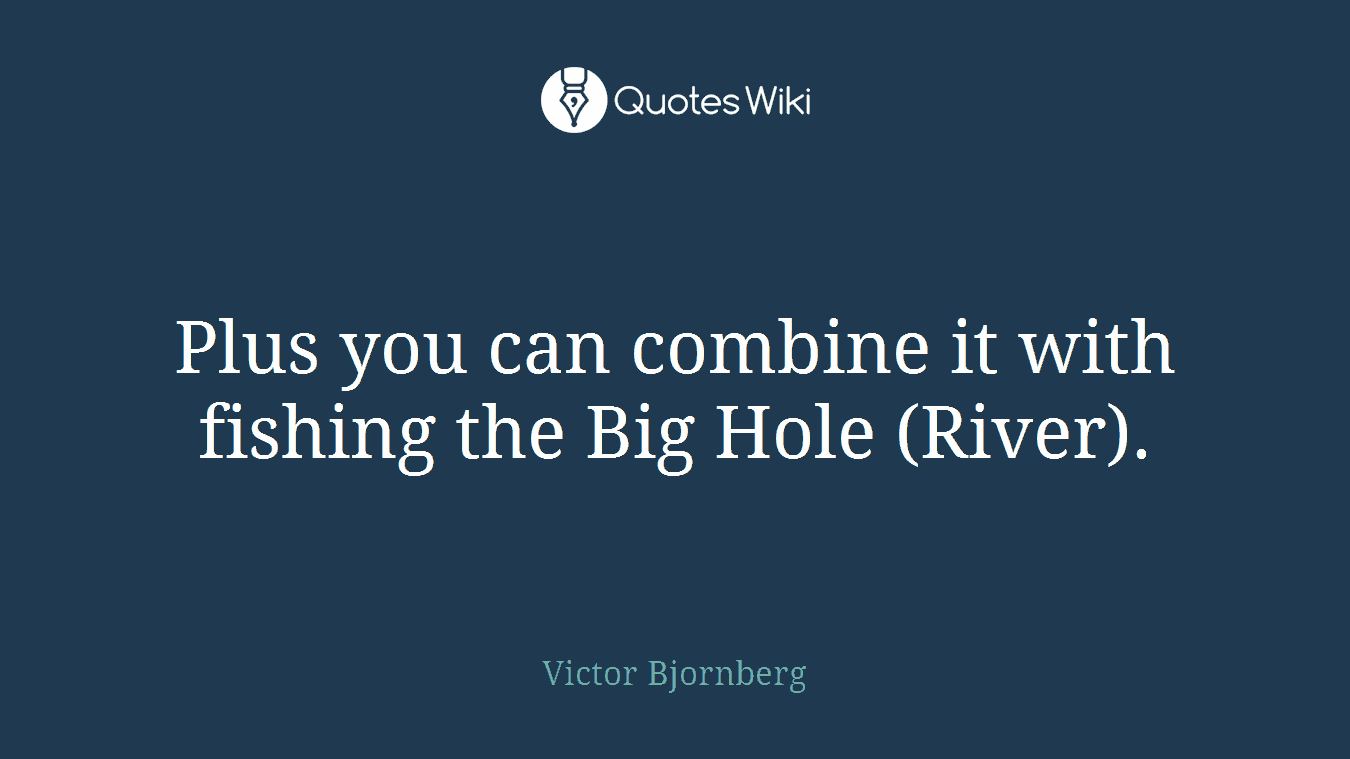Plus you can combine it with fishing the Big Hole (River).