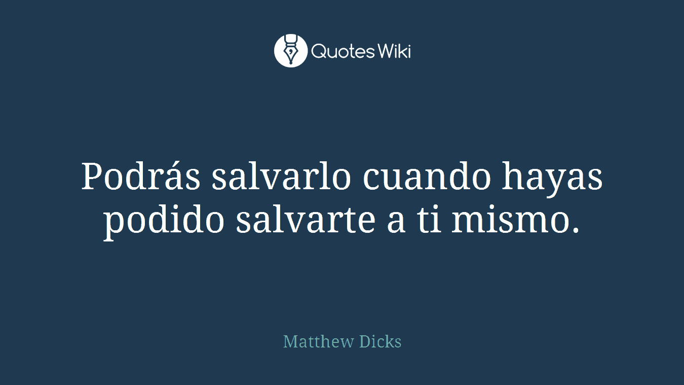 Podrás salvarlo cuando hayas podido salvarte a ti mismo.