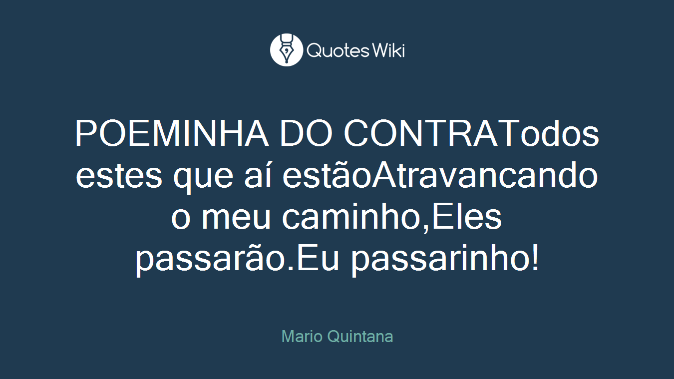 POEMINHA DO CONTRATodos estes que aí estãoAtravancando o meu caminho,Eles passarão.Eu passarinho!