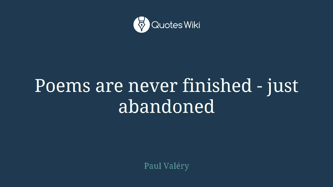 Poems are never finished - just abandoned