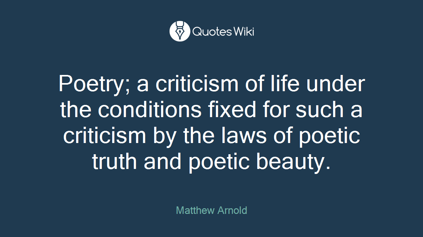 Poetry; a criticism of life under the conditions fixed for such a criticism by the laws of poetic truth and poetic beauty.