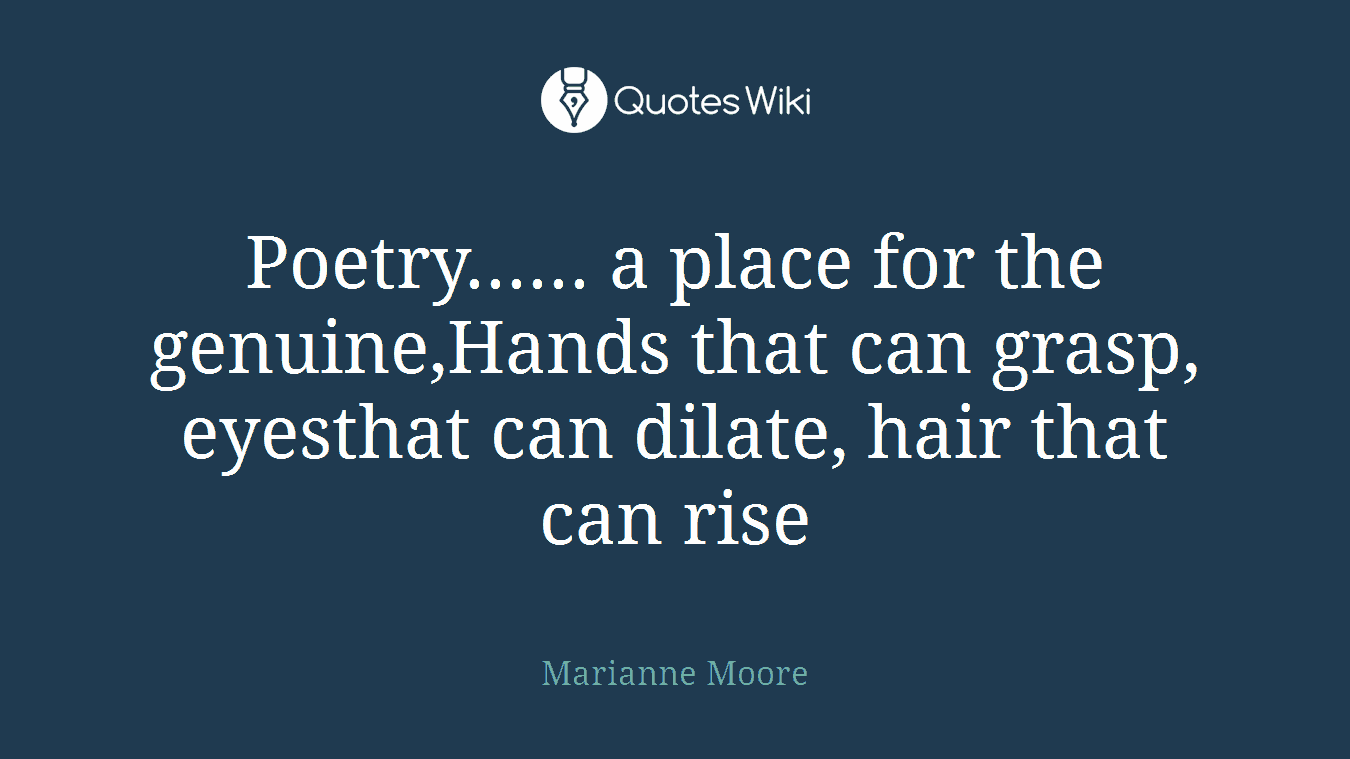 Poetry...... a place for the genuine,Hands that can grasp, eyesthat can dilate, hair that can rise