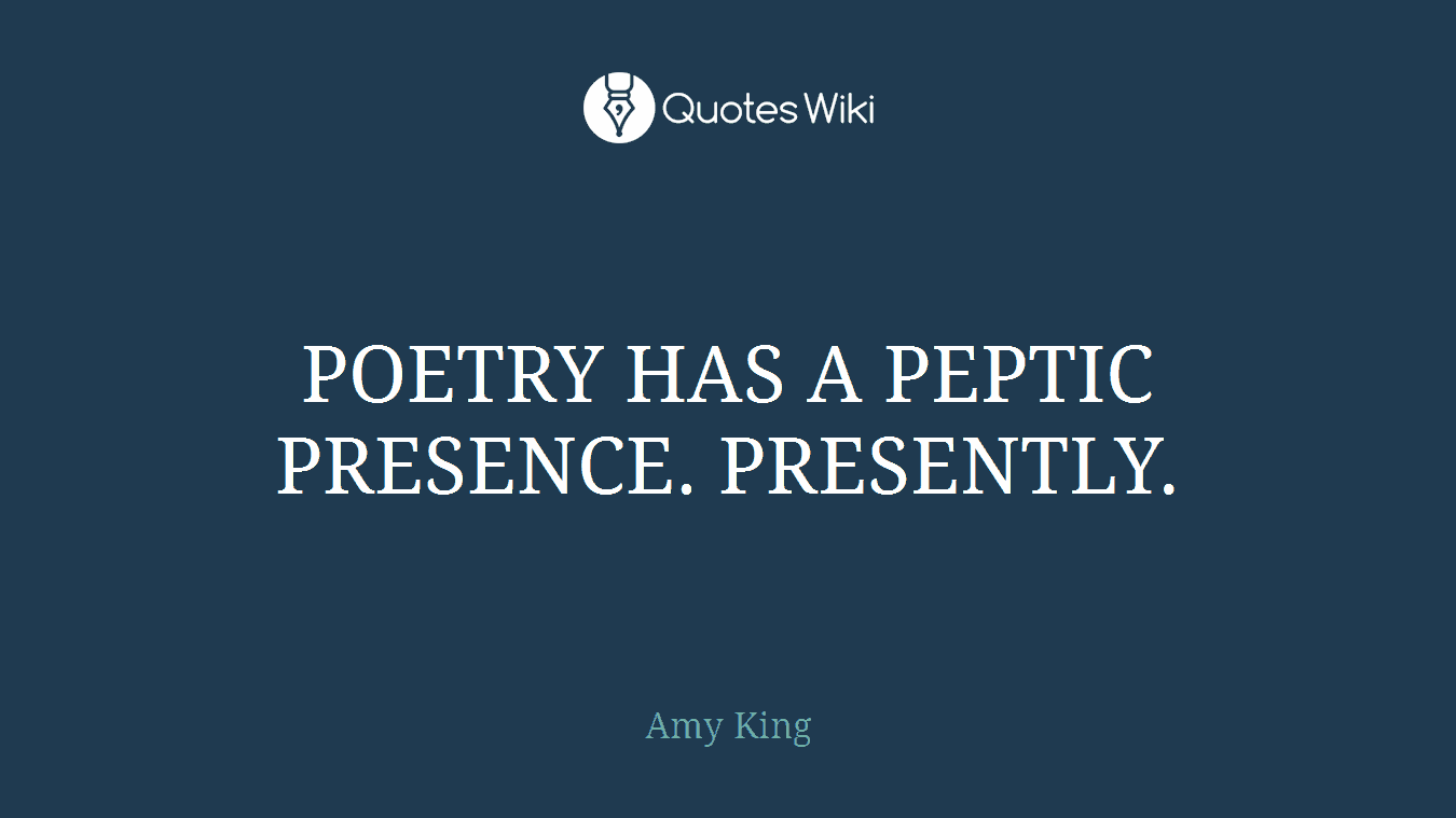 POETRY HAS A PEPTIC PRESENCE. PRESENTLY.