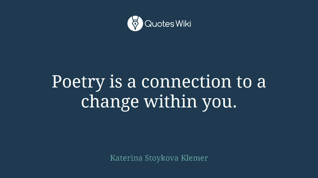 Poetry is a connection to a change within you.