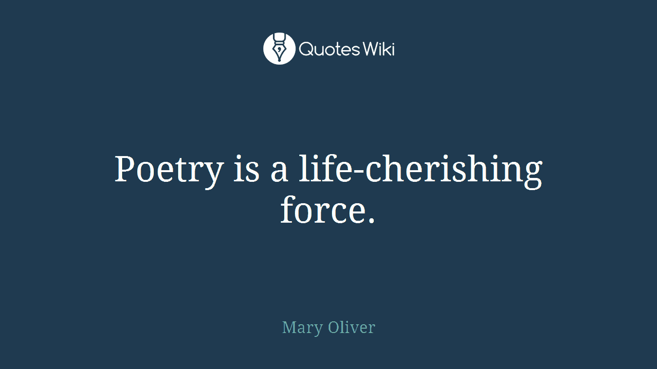 Poetry is a life-cherishing force.