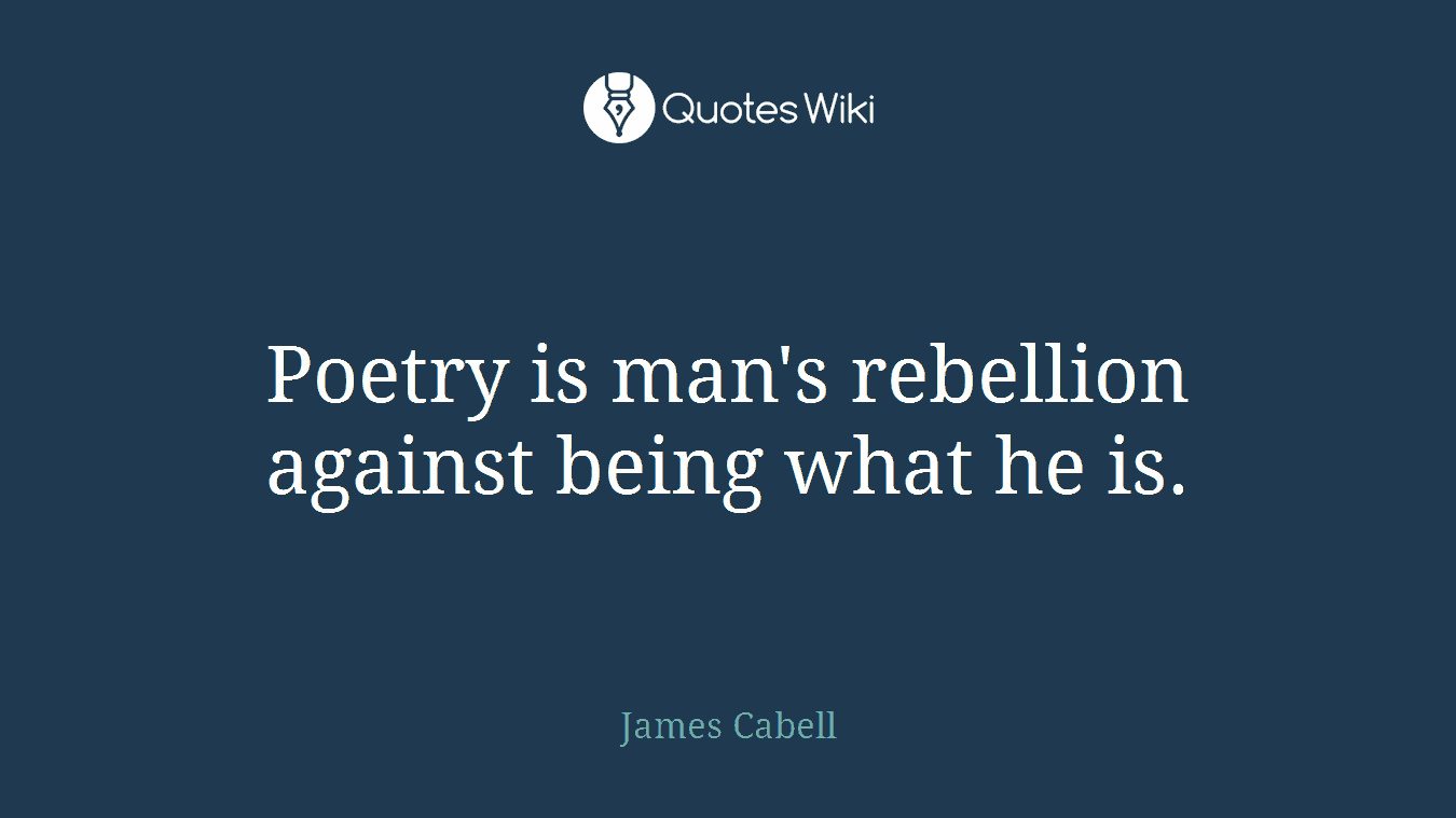 Poetry is man's rebellion against being what he is.