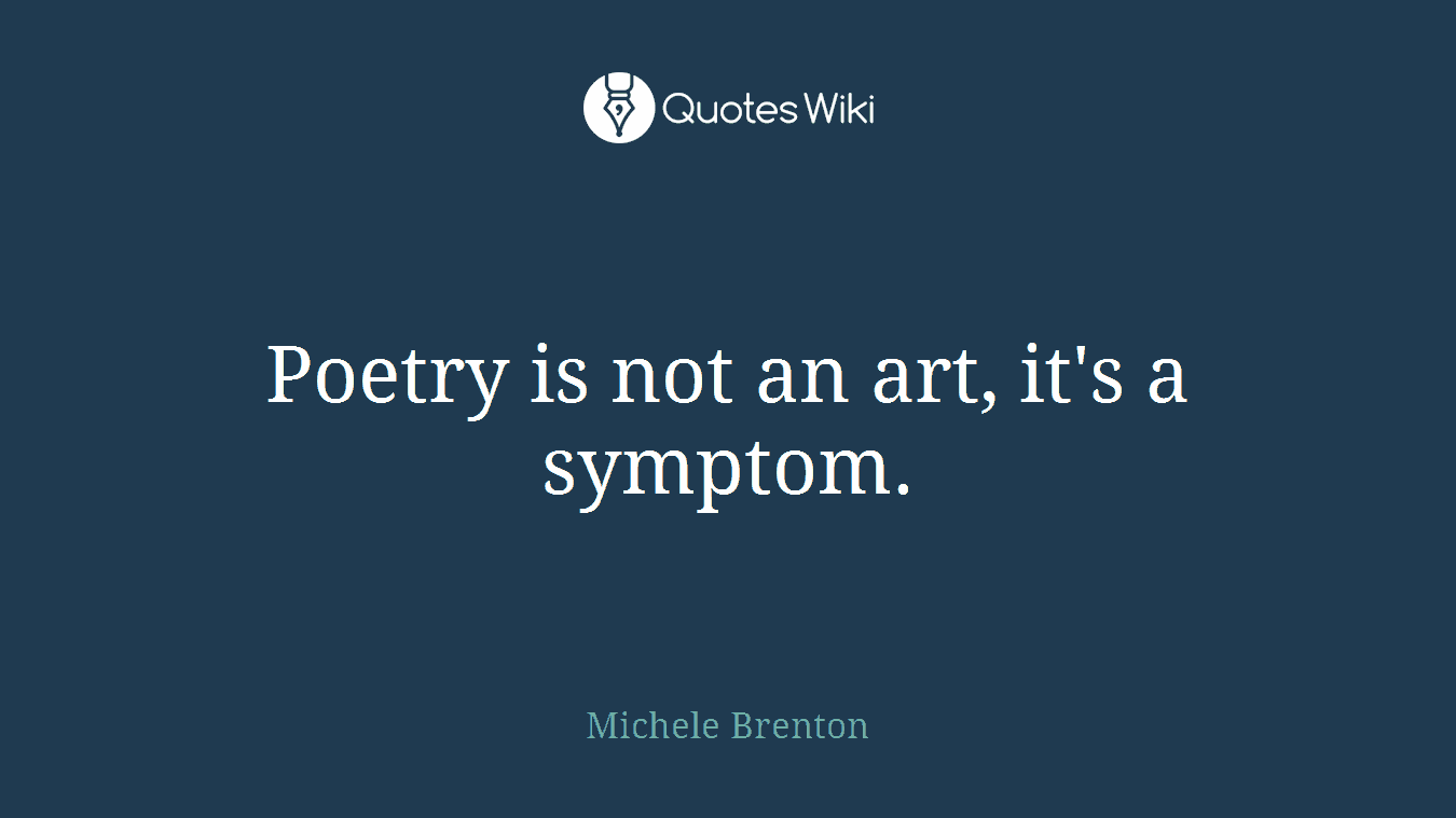 Poetry is not an art, it's a symptom.