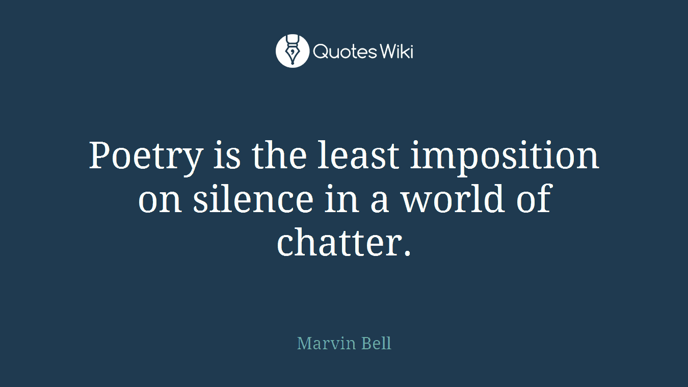 Poetry is the least imposition on silence in a world of chatter.