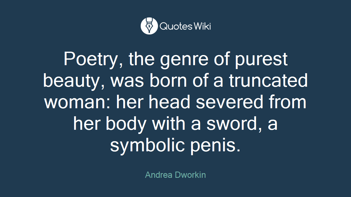Poetry, the genre of purest beauty, was born of a truncated woman: her head severed from her body with a sword, a symbolic penis.