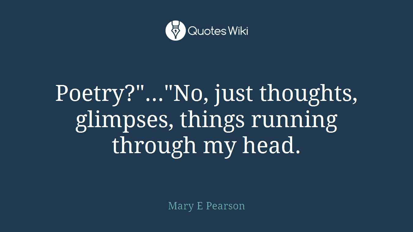 Poetry?"..."No, just thoughts, glimpses, things running through my head.