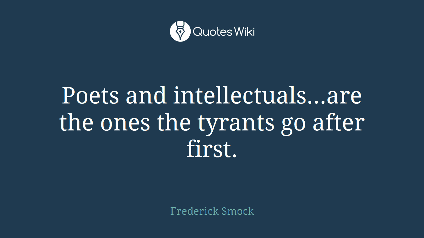 Poets and intellectuals...are the ones the tyrants go after first.