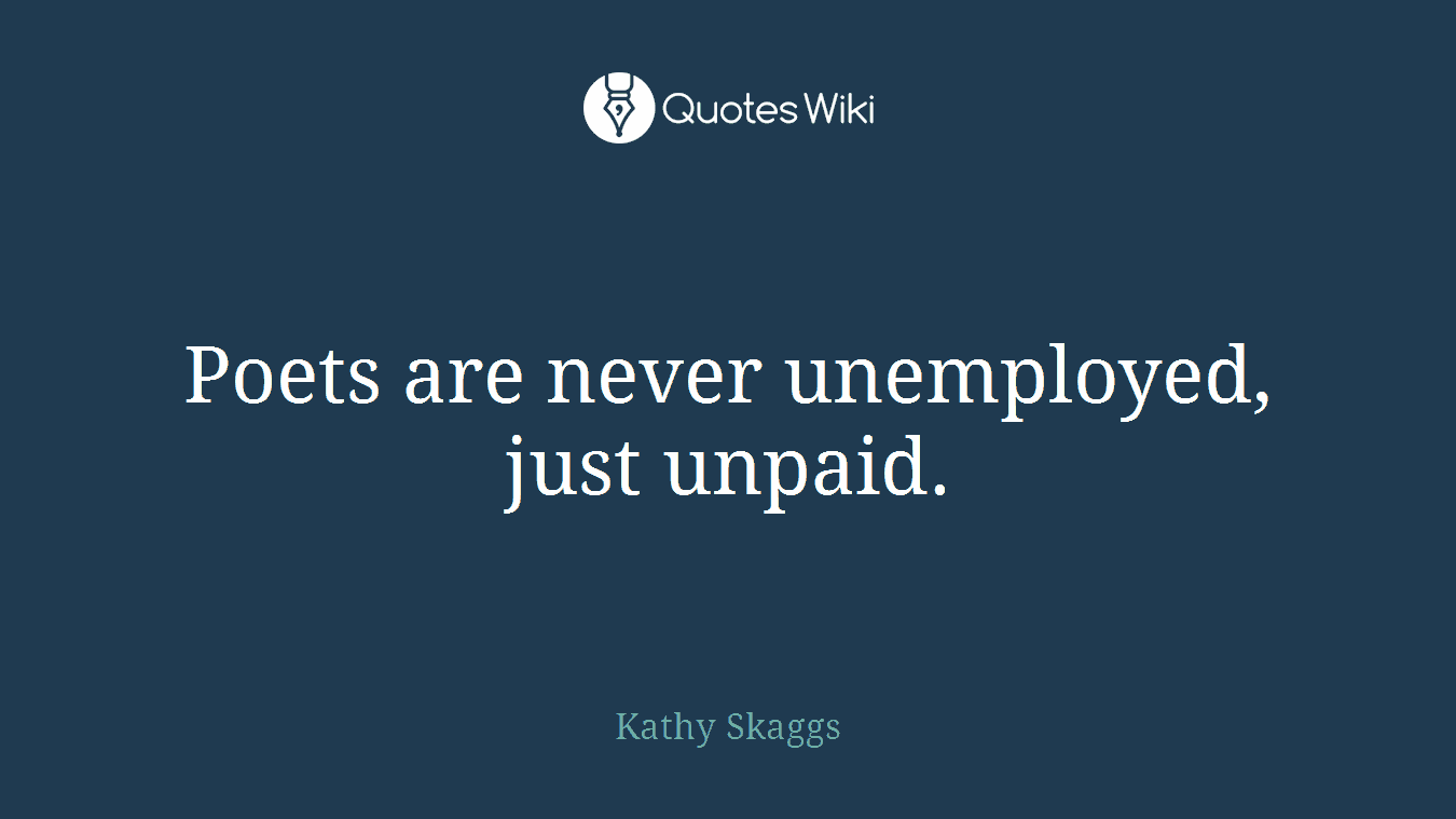 Poets are never unemployed, just unpaid.