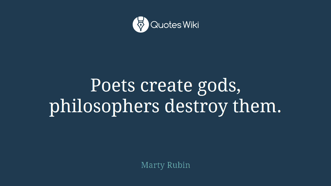 Poets create gods, philosophers destroy them.