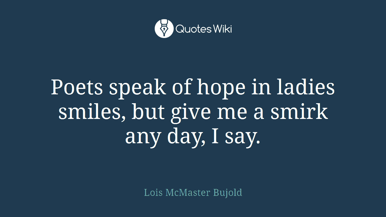 Poets speak of hope in ladies smiles, but give me a smirk any day, I say.