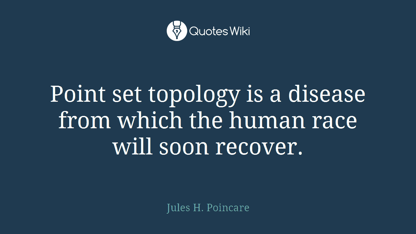 Point set topology is a disease from which the human race will soon recover.