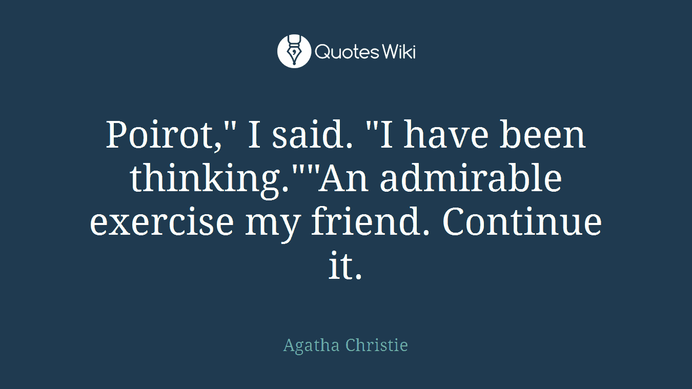 Poirot," I said. "I have been thinking.""An admirable exercise my friend. Continue it.