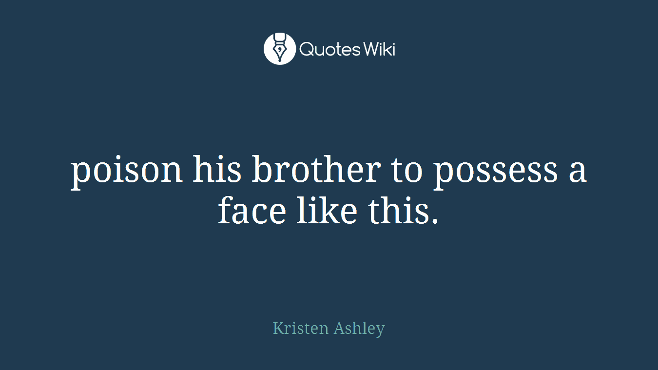 poison his brother to possess a face like this.