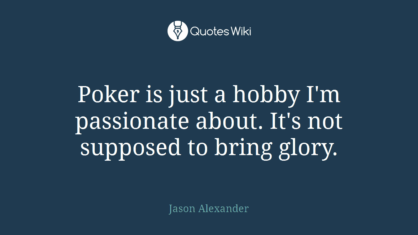 Poker is just a hobby I'm passionate about. It's not supposed to bring glory.