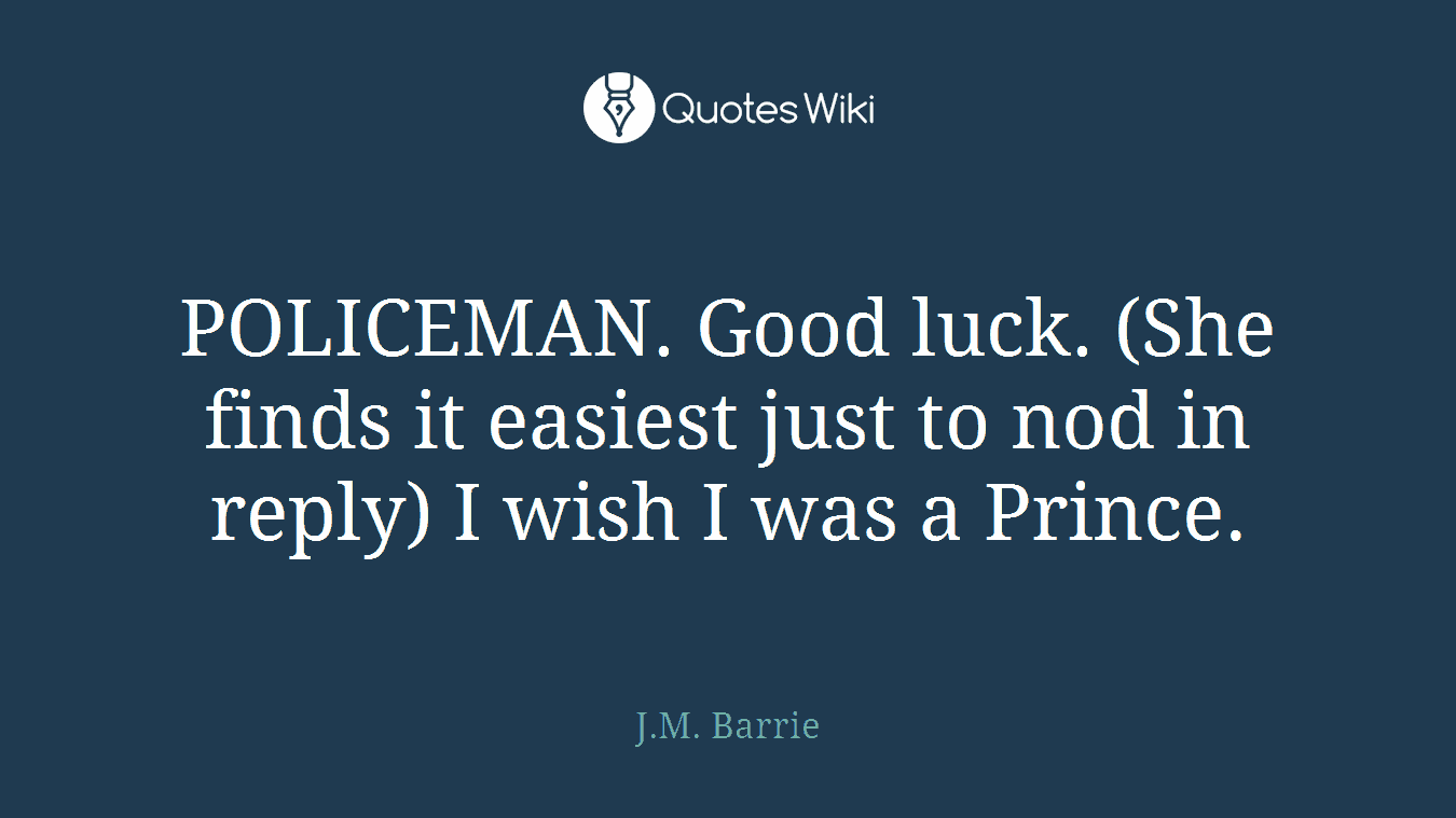 POLICEMAN. Good luck. (She finds it easiest just to nod in reply) I wish I was a Prince.