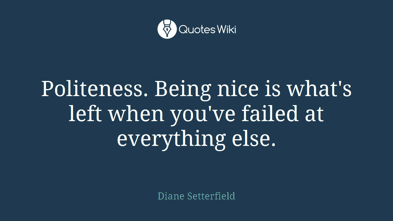 Politeness. Being nice is what's left when you've failed at everything else.