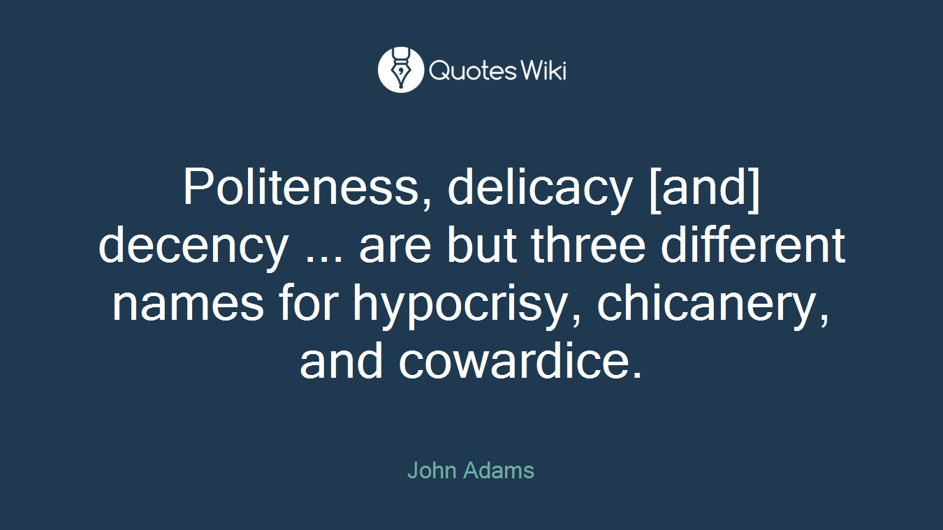 Politeness, delicacy [and] decency ... are but three different names for hypocrisy, chicanery, and cowardice.