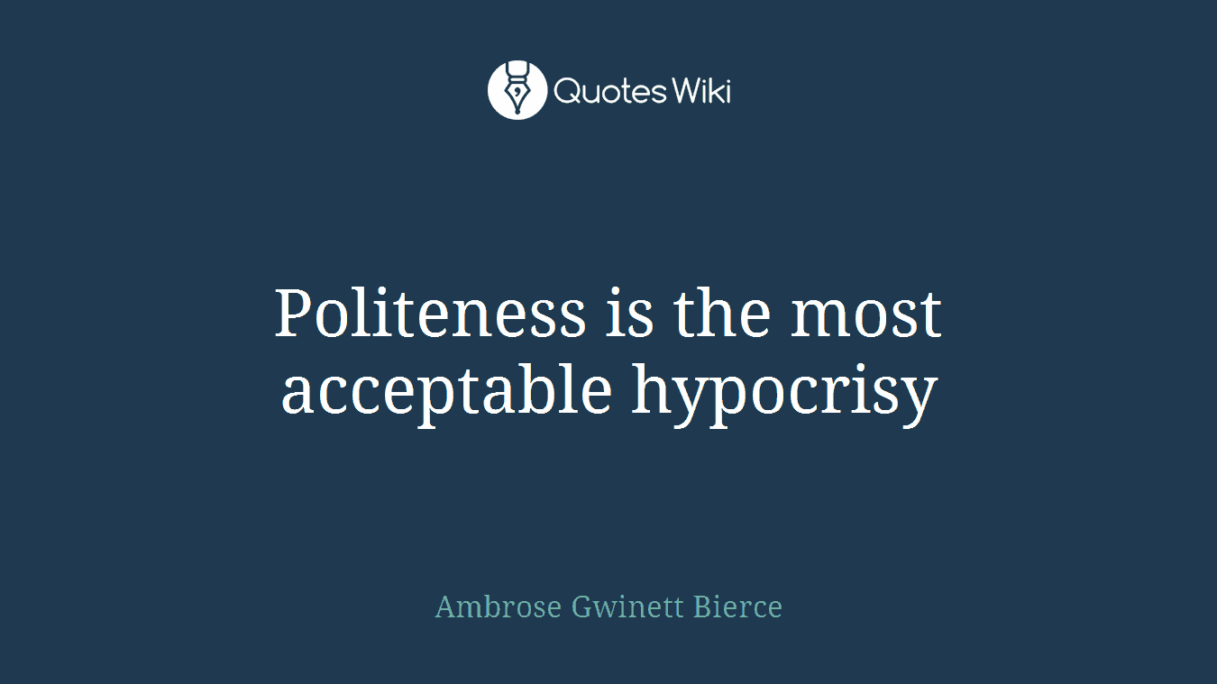 Politeness is the most acceptable hypocrisy