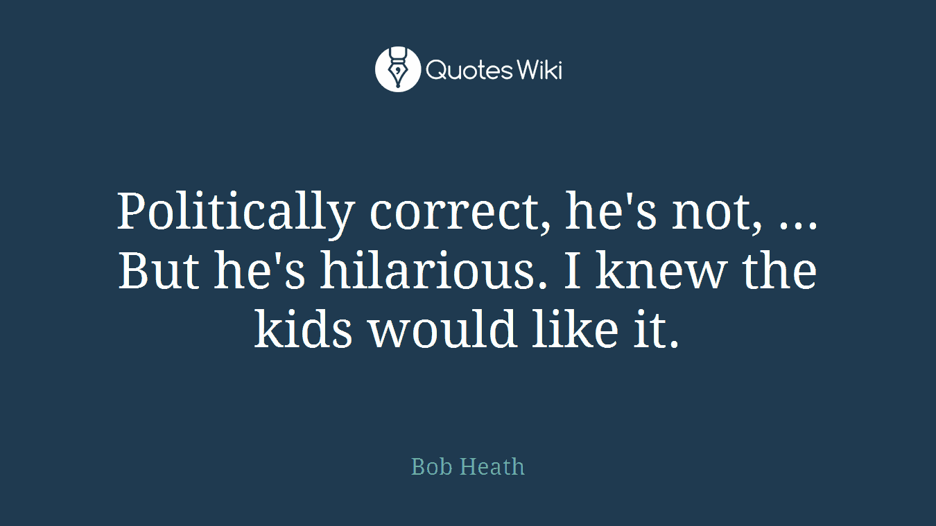 Politically correct, he's not, ... But he's hilarious. I knew the kids would like it.