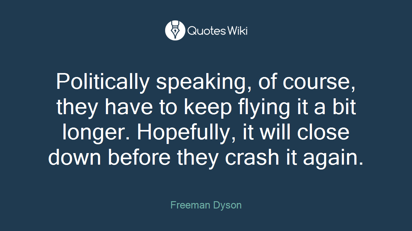 Politically speaking, of course, they have to keep flying it a bit longer. Hopefully, it will close down before they crash it again.