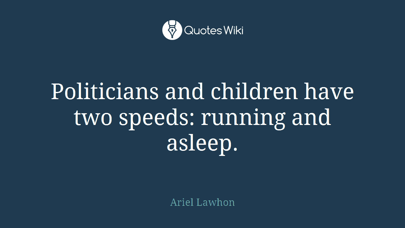 Politicians and children have two speeds: running and asleep.