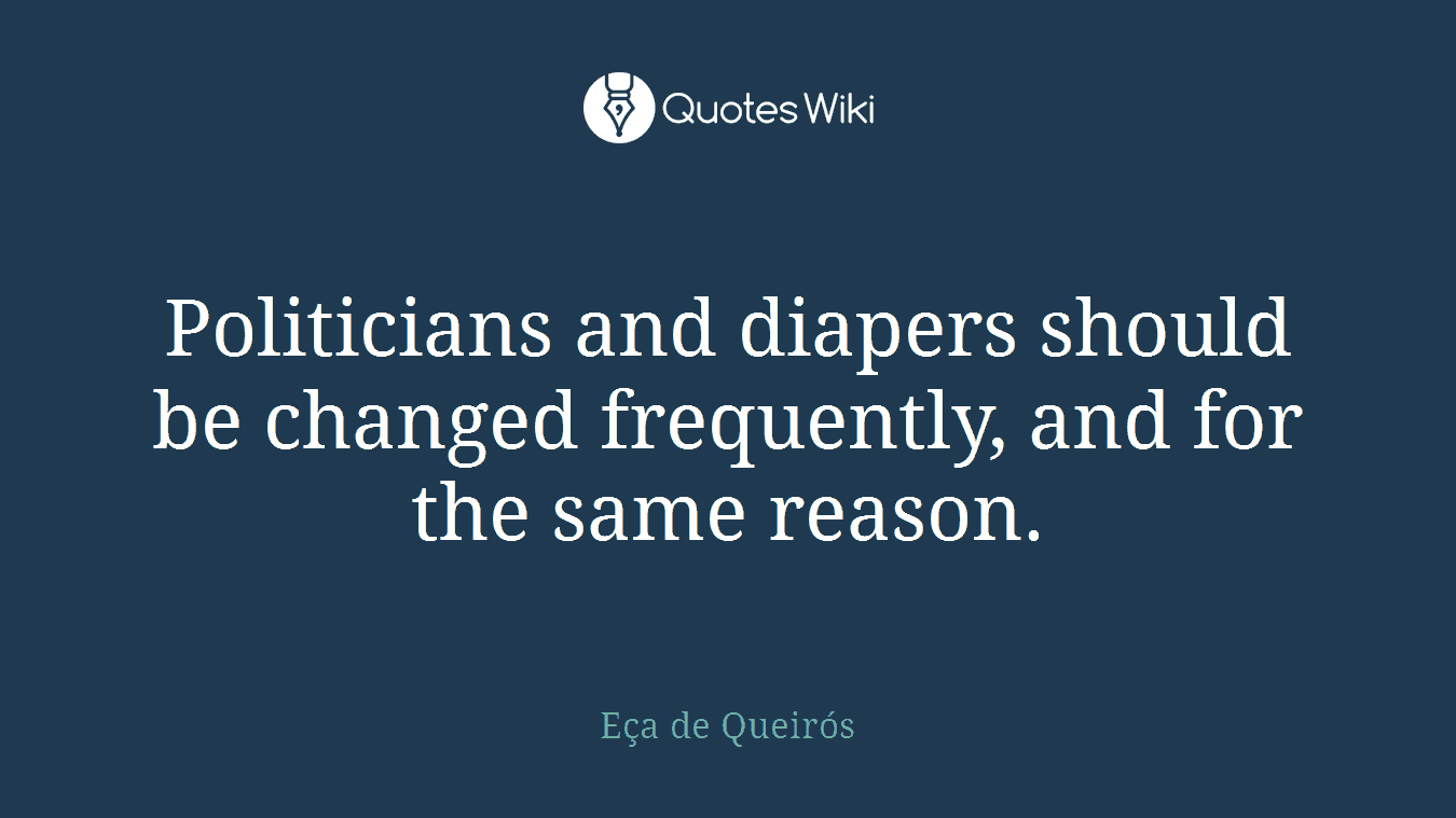 Politicians and diapers should be changed frequently, and for the same reason.