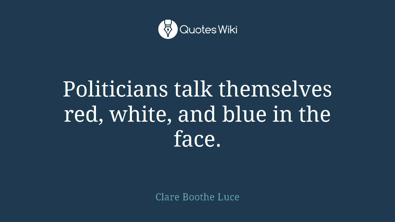 Politicians talk themselves red, white, and blue in the face.