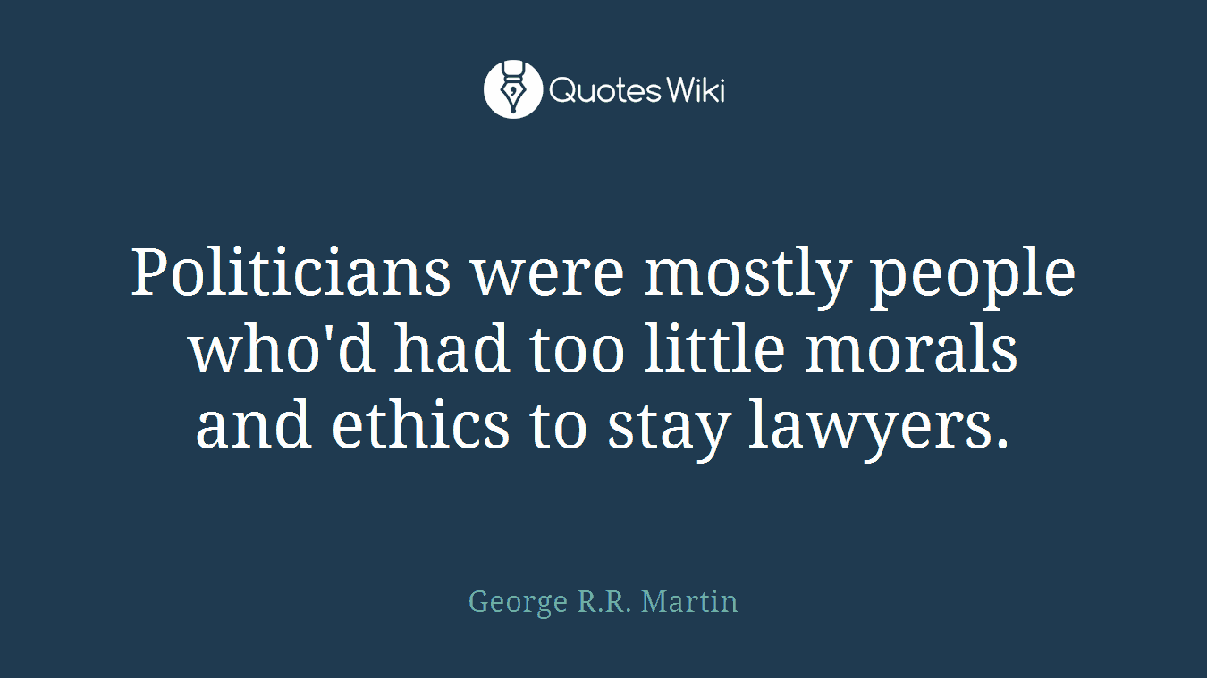 Politicians were mostly people who'd had too little morals and ethics to stay lawyers.