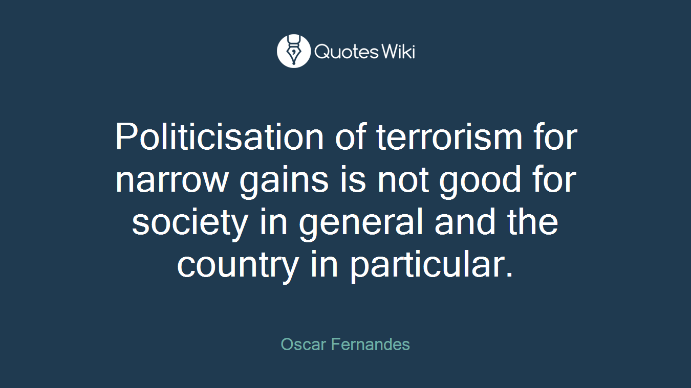 Politicisation of terrorism for narrow gains is not good for society in general and the country in particular.