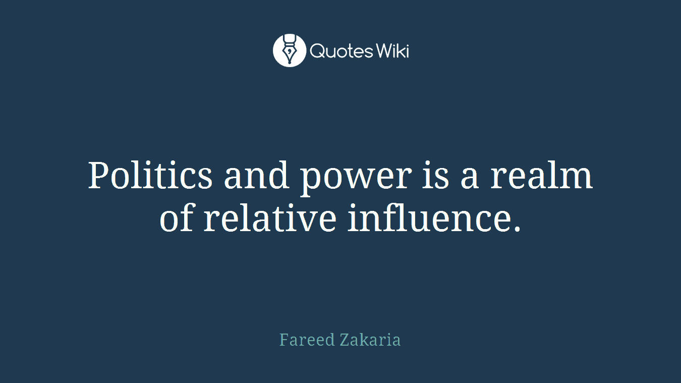 Politics and power is a realm of relative influence.