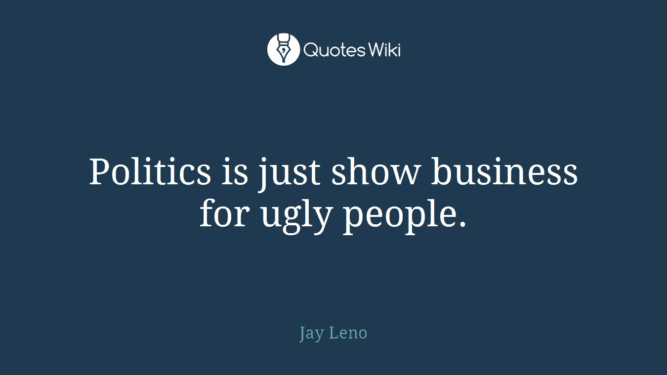 Politics is just show business for ugly people.