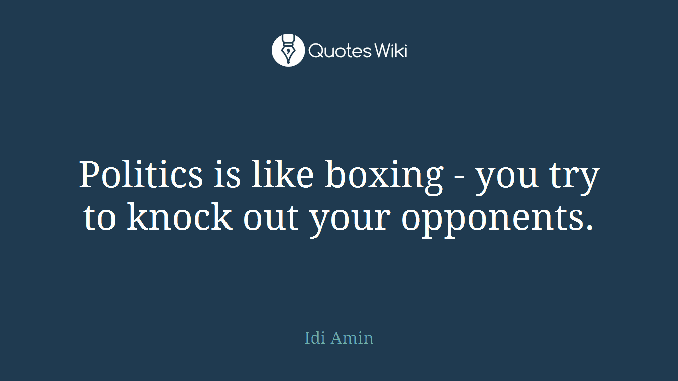 Politics is like boxing - you try to knock out your opponents.