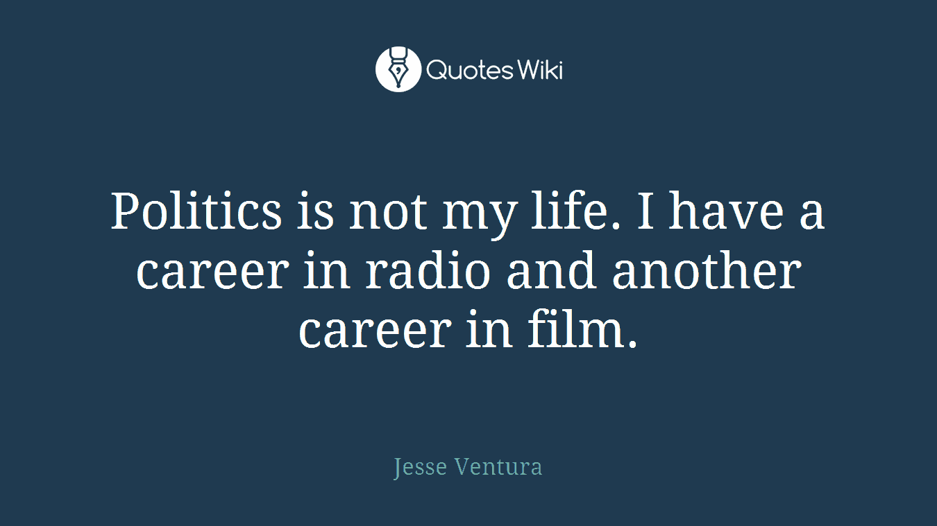 Politics is not my life. I have a career in radio and another career in film.