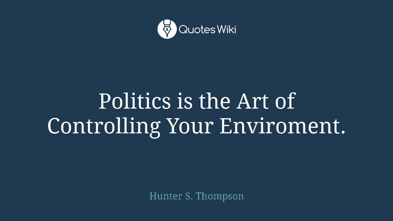 Politics is the Art of Controlling Your Enviroment.