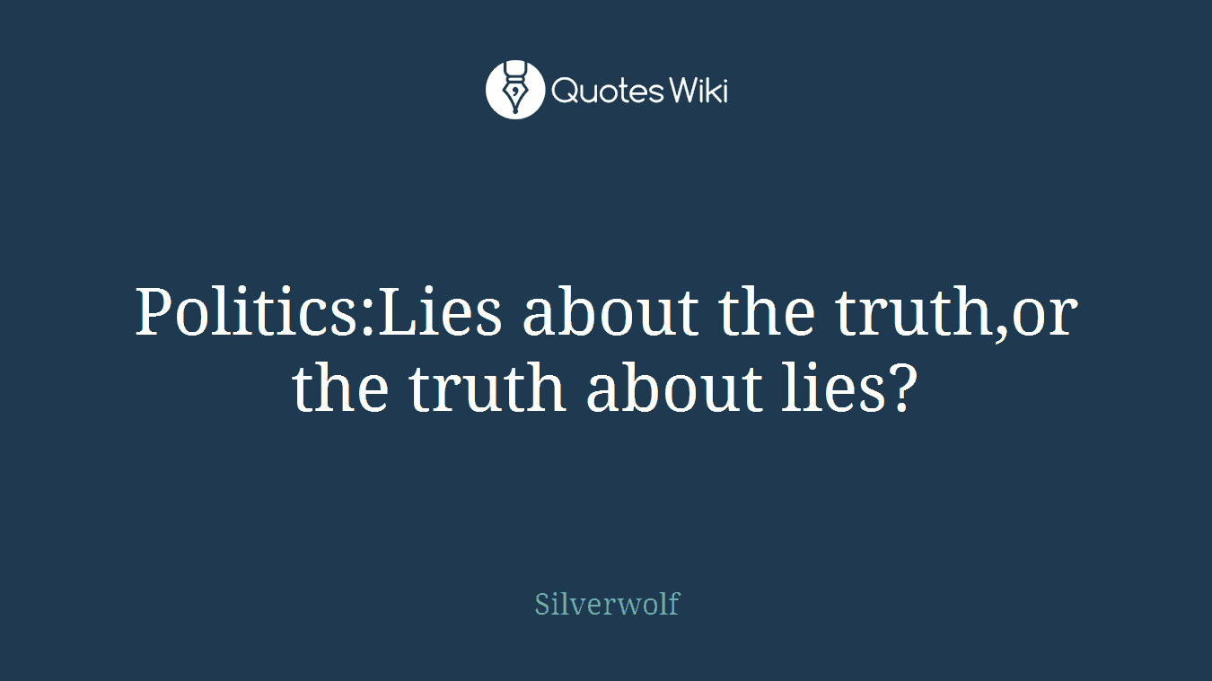 Politics:Lies about the truth,or the truth about lies?