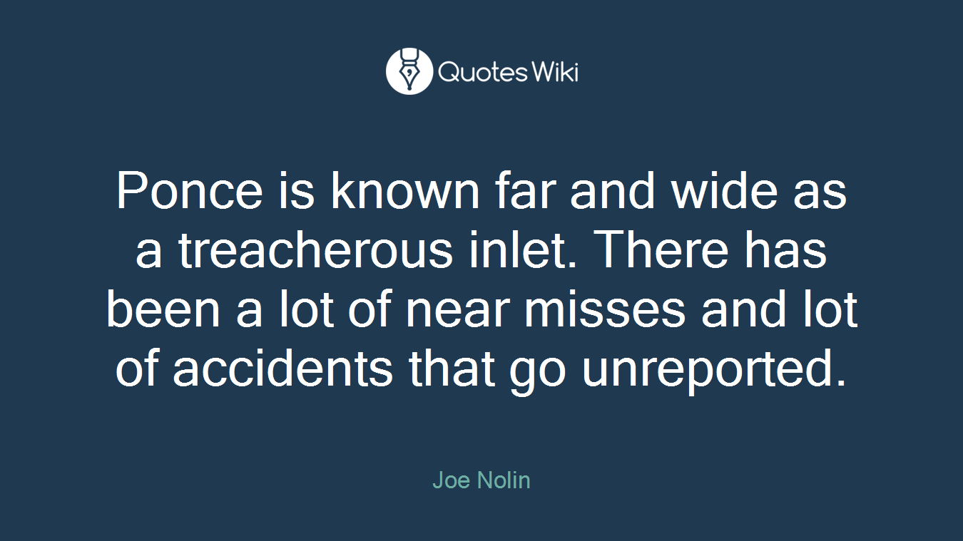 Ponce is known far and wide as a treacherous inlet. There has been a lot of near misses and lot of accidents that go unreported.