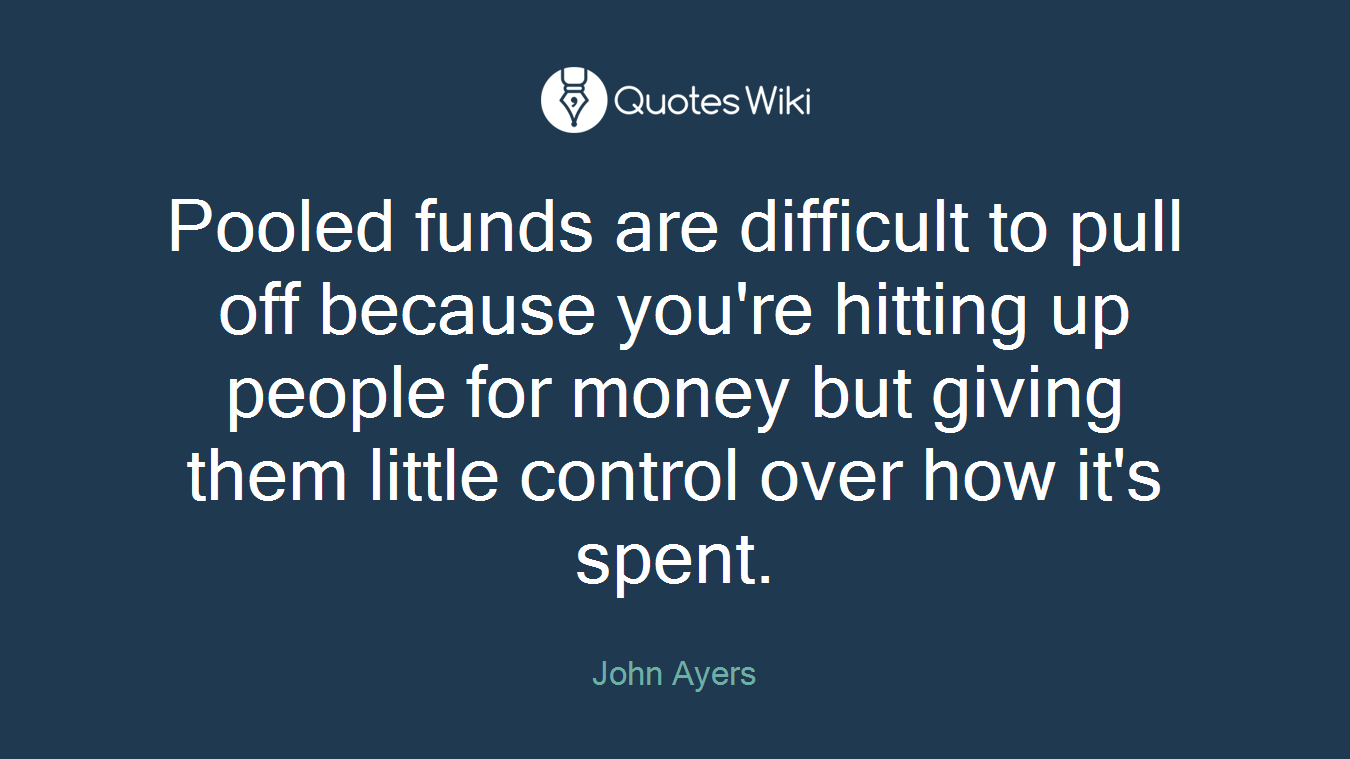 Pooled funds are difficult to pull off because you're hitting up people for money but giving them little control over how it's spent.