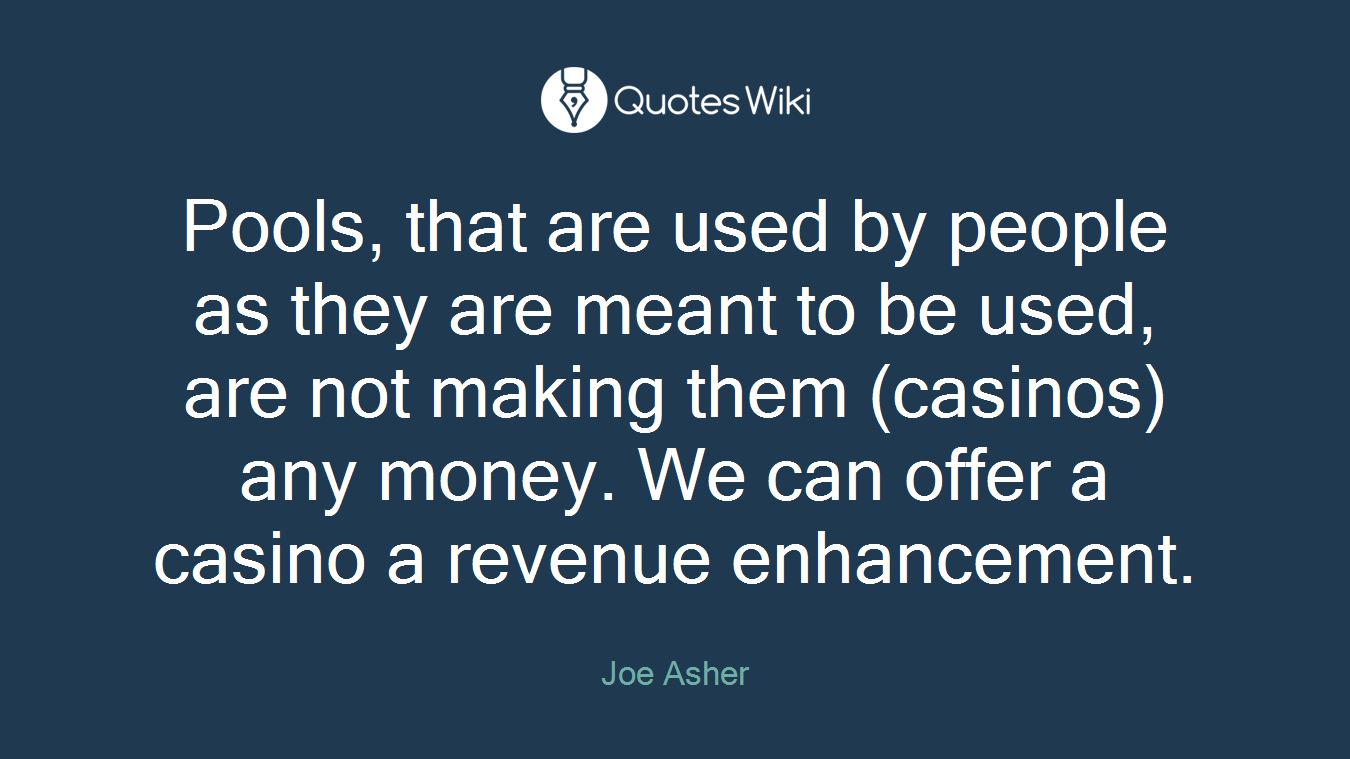 Pools, that are used by people as they are meant to be used, are not making them (casinos) any money. We can offer a casino a revenue enhancement.