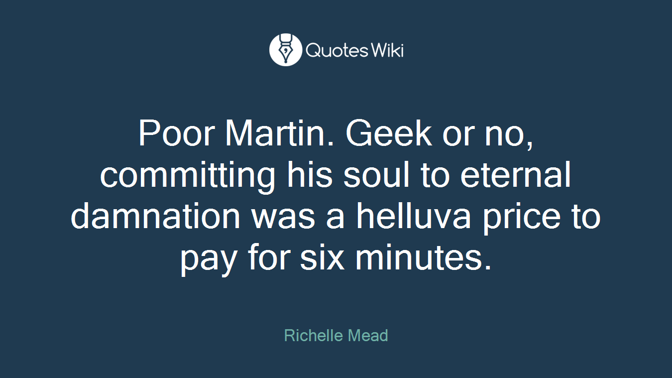 Poor Martin. Geek or no, committing his soul to eternal damnation was a helluva price to pay for six minutes.